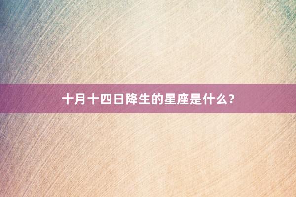 十月十四日降生的星座是什么？