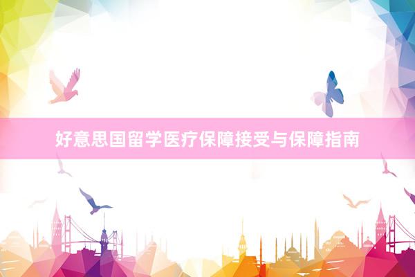 好意思国留学医疗保障接受与保障指南