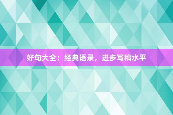 好句大全：经典语录，进步写稿水平