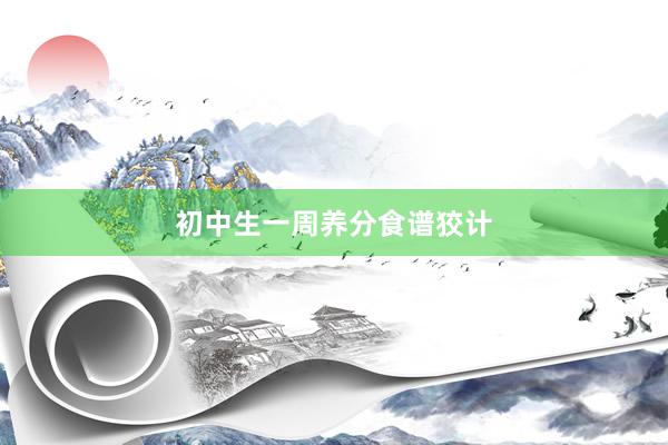 初中生一周养分食谱狡计